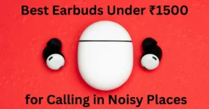 Best Earbuds Under ₹1500 for Calling in Noisy Places